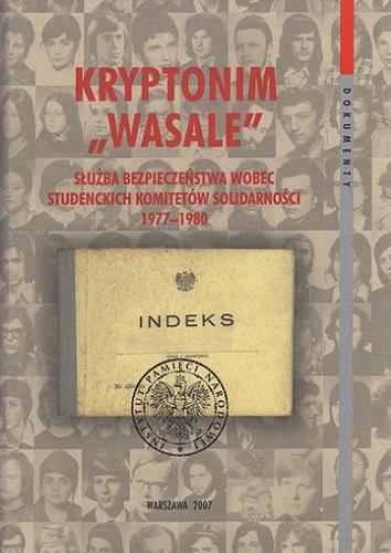 Kryptonim "Wasale" : Służba Bezpieczeństwa wobec Studenckich Komitetów Solidarności 1977-1980 Tom 18