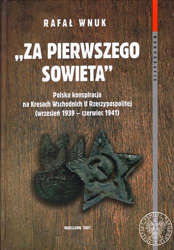 "Za pierwszego Sowieta" : polska konspiracja na Kresach Wschodnich II Rzeczypospolitej (wrzesień 1939 - czerwiec 1941) Tom 34