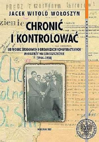 Okładka książki  Chronić i kontrolować : UB wobec środowisk i organizacji konspiracyjnych młodzieży na Lubelszczyźnie (1944-1956)  1