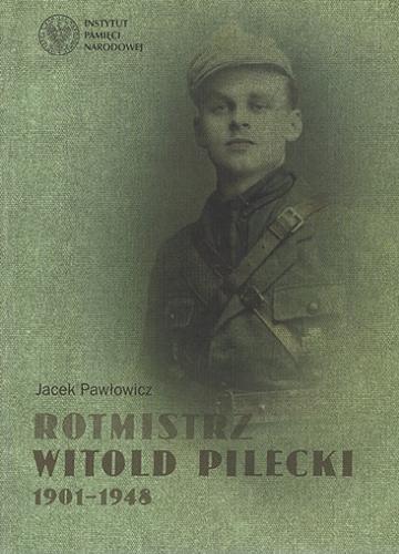 Okładka książki Rotmistrz Witold Pilecki 1901-1948 / [wybór i opracowanie materiałów oraz komentarze] Jacek Pawłowicz ; Instytut Pamięci Narodowej.