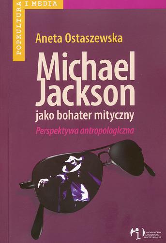Okładka książki Michael Jackson jako bohater mityczny : perspektywa antropologiczna / Aneta Ostaszewska.