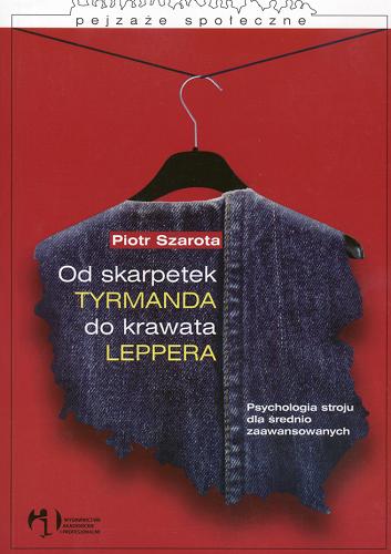 Okładka książki Od skarpetek Tyrmanda do krawata Leppera : psychologia stroju dla średnio zaawansowanych / Piotr Szarota.