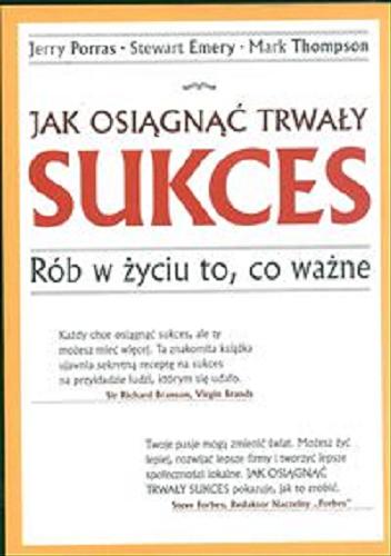 Okładka książki Jak osiągnąć trwały sukces - rób w życiu to, co ważne /  Jerry Porras, Stewart Emery, Mark Thompson ; tł. Piotr Cypryański.