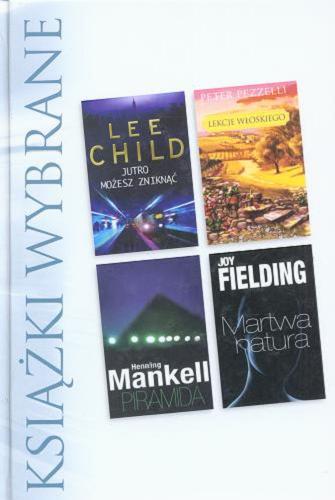 Okładka książki Jutro możesz zniknąć / Lee Child ; tł. Andrzej Szulc. Lekcje włoskiego / Peter Pezzelli ; tł. Marcin Stopa. Piramida / Henning Mankell ; tł. Jacek Mikołajczyk. Martwa natura / Joy Fielding ; tł. Elżbieta Zychowicz.