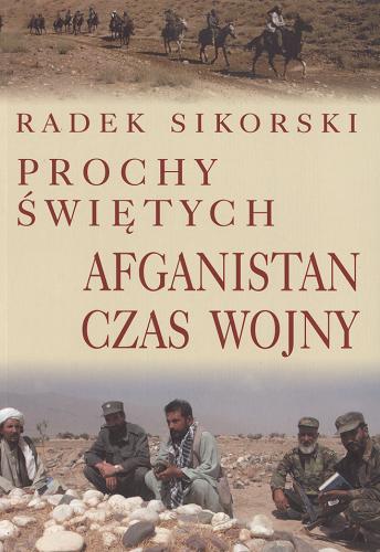 Okładka książki Prochy świętych : Afganistan - czas wojny / Radosław Sikorski ; przełożył Grzegorz Sowula.