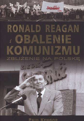 Okładka książki Ronald Reagan i obalenie komunizmu :zbliżenie na Polskę / Paul Kengor ; tł. Barbara Gadomska.