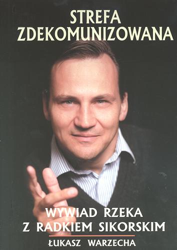Okładka książki Strefa zdekomunizowana :wywiad rzeka z Radkiem Sikorskim / Radek Sikorski ; Łukasz Warzecha.