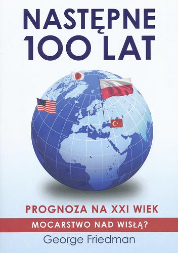 Okładka książki Następne 100 lat : prognoza na XXI wiek / George Friedman ; przeł. [z ang.] Maciej Antosiewicz.