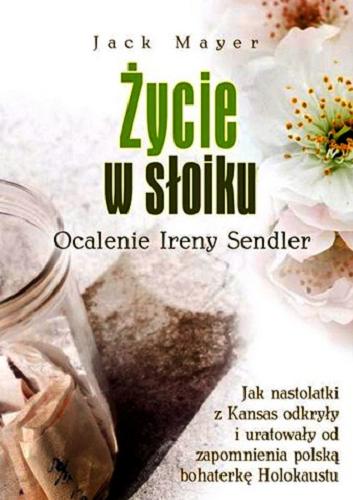 Okładka książki Życie w słoiku : ocalenie Ireny Sendler / Jack Mayer ; [Polish translation by Robert Stiller].