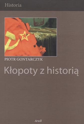 Okładka książki Kłopoty z historią : publicystyka z lat 1996-2005 / Piotr Gontarczyk.