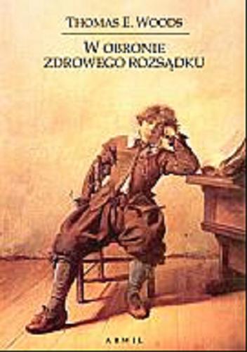 Okładka książki W obronie zdrowego rozsądku /  Thomas E. Woods ; przeł. Piotr Toboła-Pertkiewicz, Krzysztof Sarna.