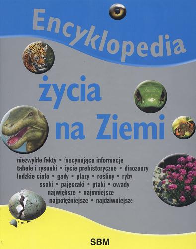 Okładka książki Encyklopedia życia na ziemi / red. Elżbieta Wójcik ; tł. Piotr Rosikoń.