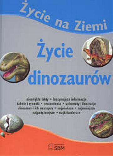 Okładka książki Życie dinozaurów / [red. Elżbieta Wójcik ; tł. z ang. Piotr Rosikoń].