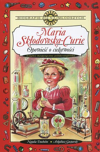 Okładka książki Maria Skłodowska-Curie :opowieści o ciekawości / Natalia Dueholm ; il. Arkadiusz Gacparski ; tł. Matthew Dueholm.