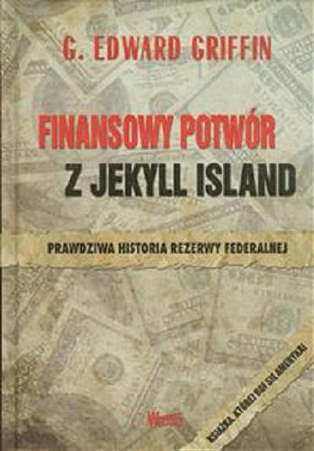 Okładka książki Finansowy potwór z Jekyll Island : prawdziwa historia Rezerwy Federalnej / G. Edward Griffin ; przełożył Mateusz Kotowski.