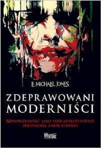 Okładka książki Zdeprawowani moderniści : nowoczesność jako usprawiedliwienie seksualnej amoralności / E. Michael Jones ; przełożył Jerzy Morka.