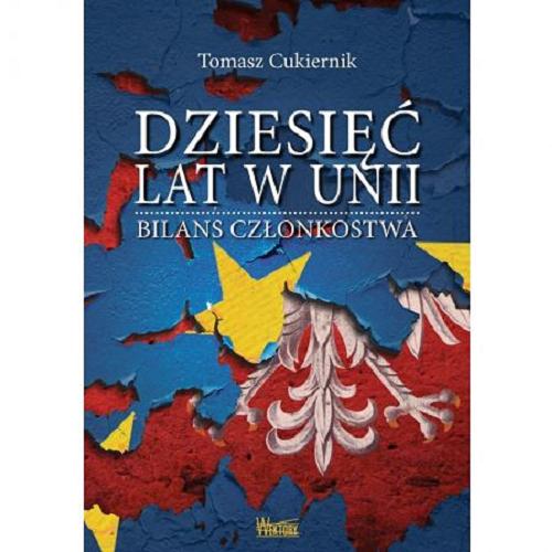 Okładka książki Dziesięć lat w Unii : bilans członkostwa / Tomasz Cukiernik.