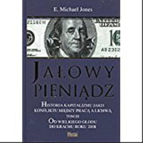 Okładka książki  Jałowy pieniądz : historia kapitalizmu jako konfliktu między pracą a lichwą. T. 3, Od wielkiego głodu do krachu roku 2008  2