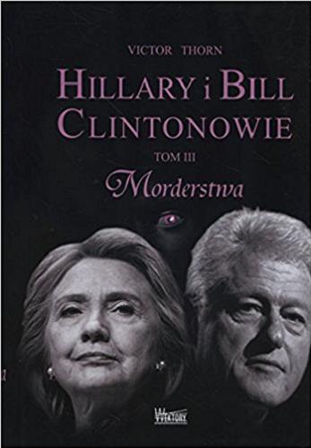 Okładka książki Hillary i Bill Clintonowie. T. 3, Morderstwa / Victor Thorn ; przełożyła: Karolina Gawlik.