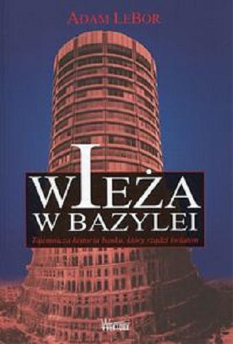 Okładka książki Wieża w Bazylei : tajemnicza historia banku, który rządzi światem / Adam LeBor ; przełożyła Karolina Gawlik.