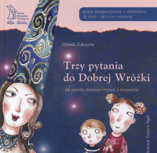 Okładka książki Trzy pytania do Dobrej Wróżki : jak pomóc dzieciom mówić o krzywdzie / Elżbieta Zubrzycka ; il. Grażyna Rigall.