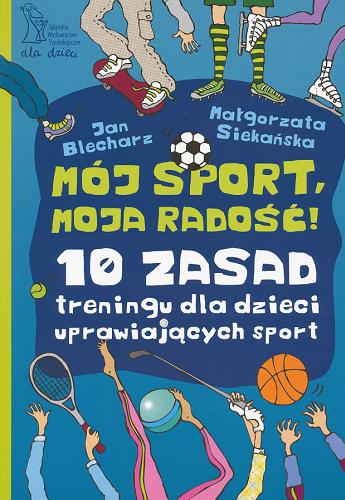 Okładka książki Mój sport, moja radość! :  10 zasad treningu dla dzieci uprawiających sport / Jan Blecharz, Małgorzata Siekańska ; il. Monika Pollak.