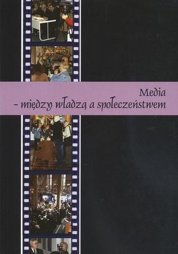 Okładka książki Media - między władzą a społeczeństwem / pod red. Magdaleny Szpunar.
