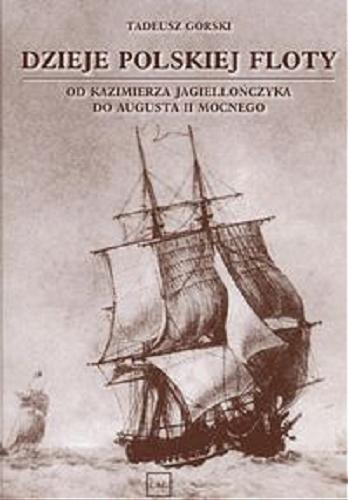 Okładka książki Dzieje polskiej floty : od Kazimierza Jagiellończyka do Augusta II Mocnego / Tadeusz Górski.
