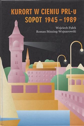 Okładka książki Kurort w cieniu PRL-u : Sopot 1945-1989 / Wojciech Fułek, Roman Stinzing-Wojnarowski.