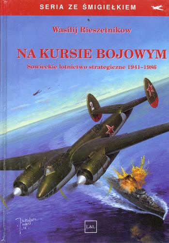 Okładka książki Na kursie bojowym : sowieckie lotnictwo strategiczne 1941-1986 / Wasilij Rieszetnikow; przekł: Ryszard Jędrusik.