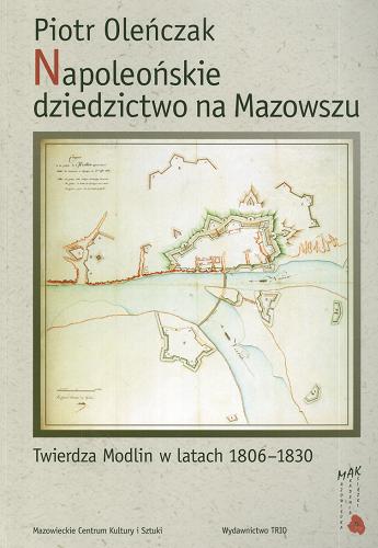 Okładka książki  Napoleońskie dziedzictwo na Mazowszu : Twierdza Modlin w latach 1806-1830  1