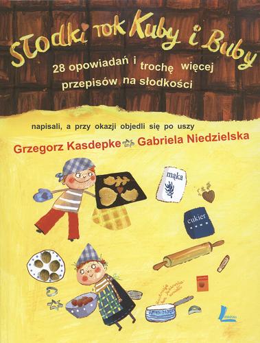 Okładka książki Słodki rok Kuby i Buby : 28 opowiadań i trochę więcej przepisów na słodkości / napisali, a przy okazji objedli się po uszy Grzegorz Kasdepke, Gabriela Niedzielska ; [il. Ewa Poklewska-Koziełło].