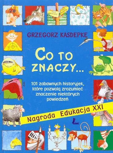 Okładka książki Co to znaczy... czyli 101 zabawnych historyjek, które pozwolą zrozumieć znaczenie niektórych powiedzeń / Grzegorz Kasdepke ; il. Aneta Krella-Moch.