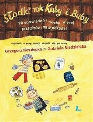 Okładka książki Słodki rok Kuby i Buby : 28 opowiadań i trochę więcej przepisów na słodkości / Grzegorz Kasdepke, Gabriela Niedzielska ; ilustracje Ewa Poklewska-Koziełło.