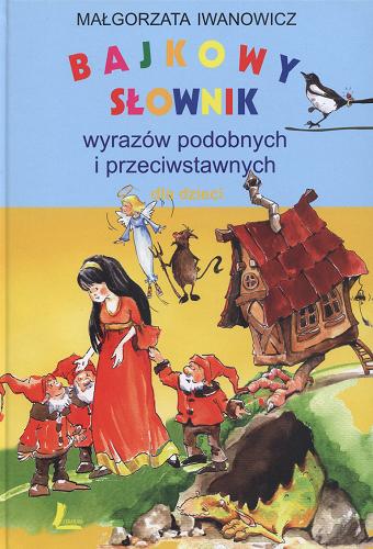 Okładka książki Bajkowy słownik wyrazów podobnych i przeciwstawnych dla dzieci / Małgorzata Iwanowicz ; il. Aneta Krella-Moch.