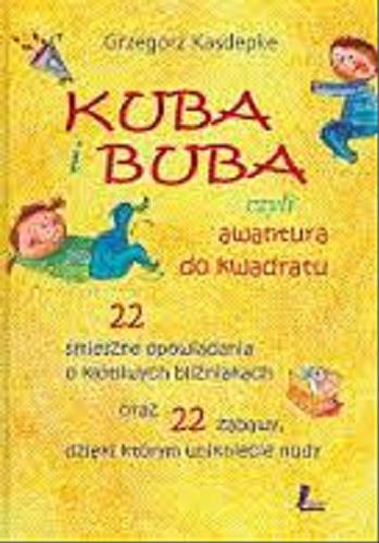 Okładka książki Kuba i Buba czyli Awantura do kwadratu : 22 śmieszne opowiadania o kłótliwych bliźniakach oraz 22 zabawy, dzięki którym unikniecie nudy / Grzegorz Kasdepke ; il. Ewa Poklewska-Koziełło.