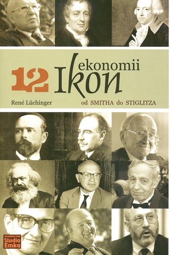 Okładka książki 12 ikon ekonomii : od Smitha do Stiglitza / René Lüchinger ; [przekł. Jacek Miron].