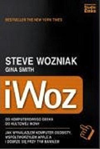 Okładka książki iWoz : od komputerowego geeka do kultowej ikony ; jak wynalazłem komputer osobisty, współtworzyłem Appl`a i dobrze się przy tym bawiłem / Steve Wozniak, Gina Smith.