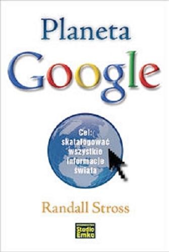 Okładka książki Planeta Google : cel: skatalogować wszystkie informacje świata / Randall Stross ; [przekł. Anna Wojtaszczyk, Olga Wojtaszczyk].