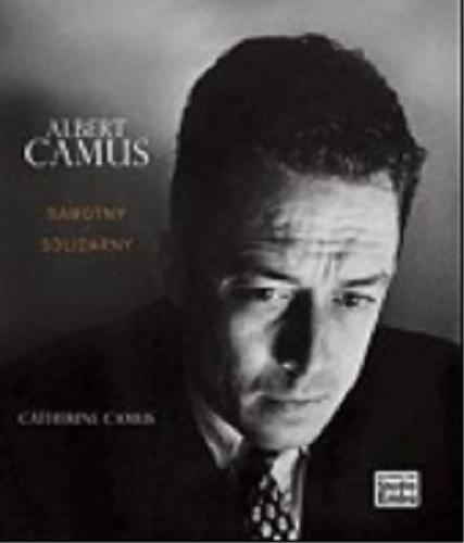 Okładka książki Albert Camus : samotny i solidarny / Catherine Camus ; przy współpr. Marcelle Mahasela ; [przekł. Andrzej Bilik].