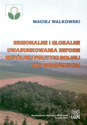 Okładka książki Regionalne i globalne uwarunkowania reform wspólnej polityki rolnej Unii Europejskiej / Maciej Walkowski.