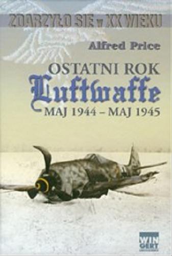 Okładka książki Ostatni rok Luftwaffe :  maj 1944- maj 1945 / Alfred Price ; prze. Wojtek Matusiak.