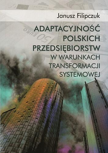 Okładka książki Adaptacyjność polskich przedsiębiorstw w warunkach transformacji systemowej / Janusz Filipczuk.