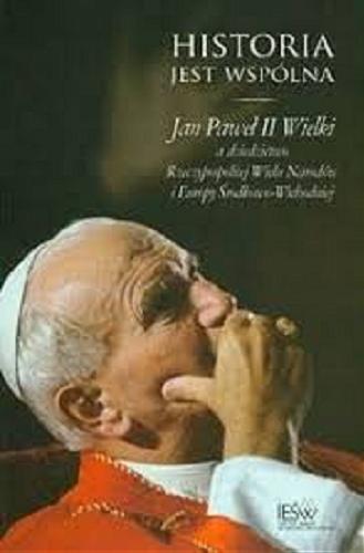 Okładka książki  Historia jest wspólna : Jan Paweł II Wielki a dziedzictwo Rzeczypospolitej Wielu Narodów i Europy Środkowo-Wschodniej  8