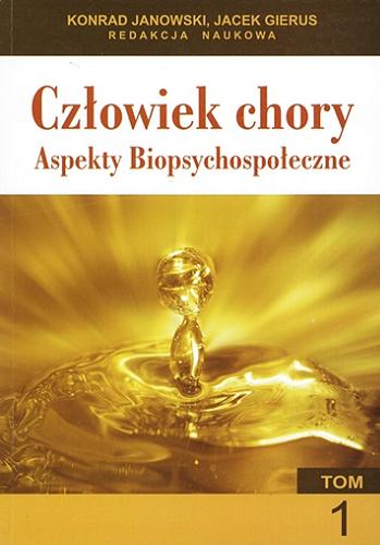 Okładka książki Człowiek chory - aspekty biopsychospołeczne. T. 1 / redakcja naukowa Konrad Janowski, Jacek Gierus.