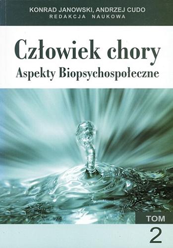Okładka książki Człowiek chory - aspekty biopsychospołeczne. T. 2 / redakcja naukowa Konrad Janowski, Andrzej Cudo.