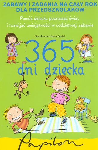 Okładka książki 365 dni dziecka :  zabawy i zadania na cały rok dla przedszkolaków / Beata Dawczak, Izabela Spychał ; il. Teresa Zalewska-Hoya.