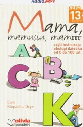 Okładka książki Mama, mamusiu, mamooo czyli Instrukcja obsługi dziecka od 0 do 100 lat / Ewa Klepacka-Gryz.