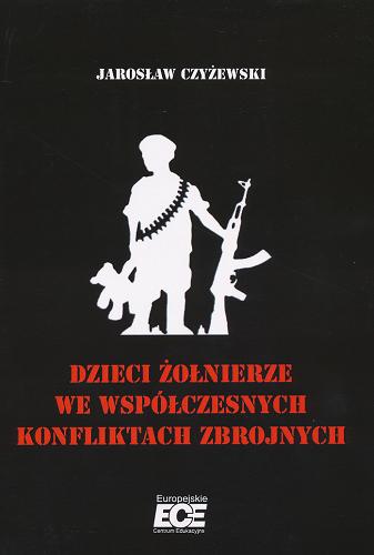 Okładka książki Dzieci żołnierze we współczesnych konfliktach zbrojnych / Jarosław Czyżewski.