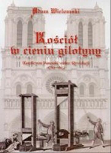 Okładka książki  Kościół w cieniu gilotyny :  katolicyzm francuski wobec Rewolucji (1789-1815)  3